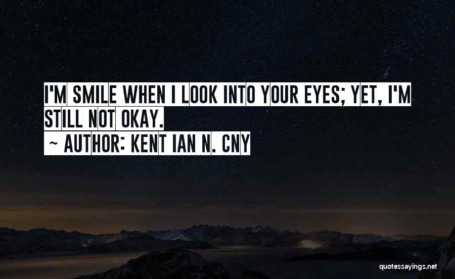 Kent Ian N. Cny Quotes: I'm Smile When I Look Into Your Eyes; Yet, I'm Still Not Okay.