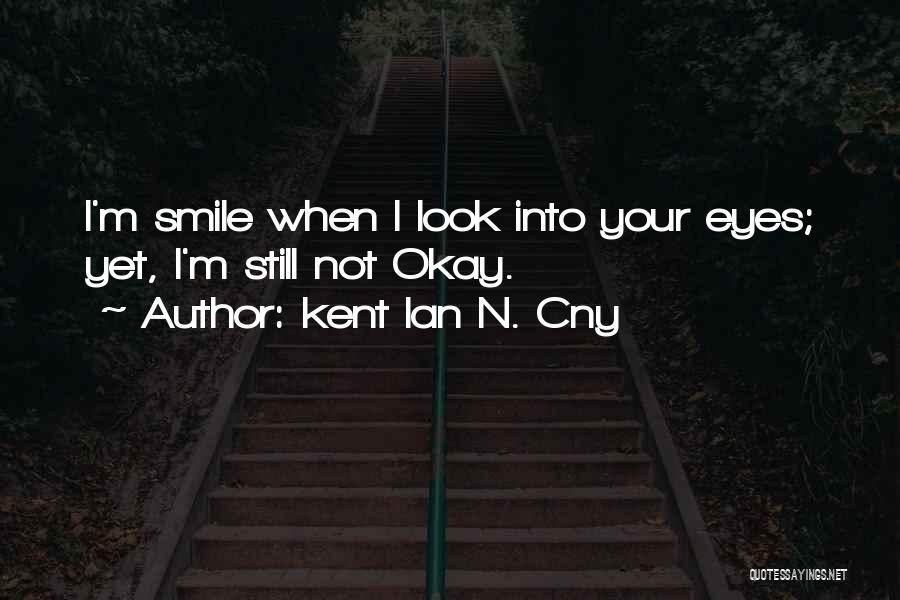 Kent Ian N. Cny Quotes: I'm Smile When I Look Into Your Eyes; Yet, I'm Still Not Okay.