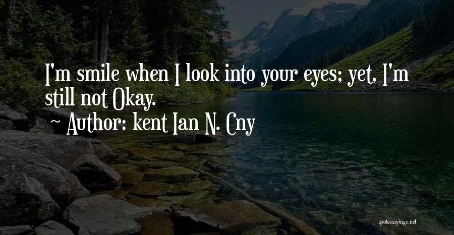 Kent Ian N. Cny Quotes: I'm Smile When I Look Into Your Eyes; Yet, I'm Still Not Okay.