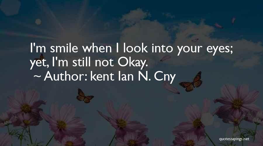 Kent Ian N. Cny Quotes: I'm Smile When I Look Into Your Eyes; Yet, I'm Still Not Okay.