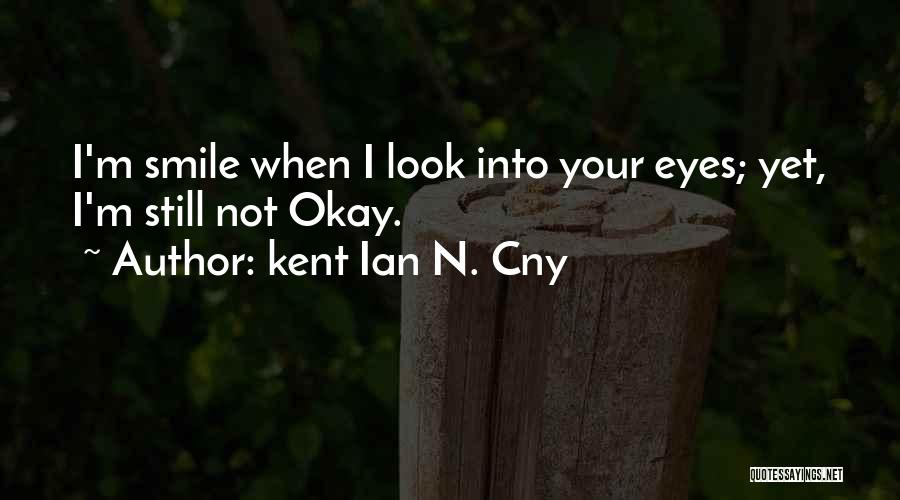 Kent Ian N. Cny Quotes: I'm Smile When I Look Into Your Eyes; Yet, I'm Still Not Okay.