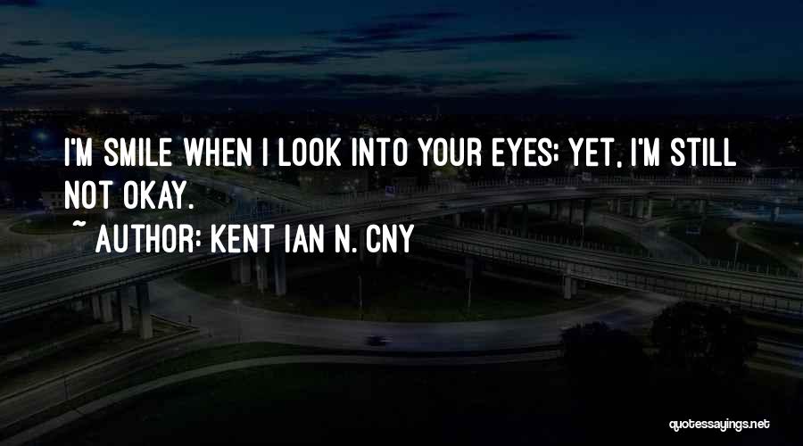 Kent Ian N. Cny Quotes: I'm Smile When I Look Into Your Eyes; Yet, I'm Still Not Okay.