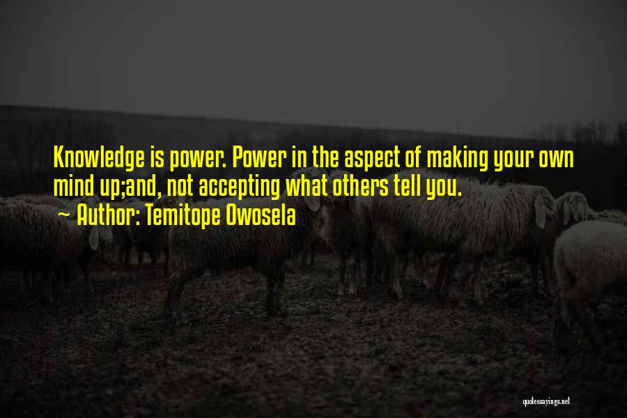 Temitope Owosela Quotes: Knowledge Is Power. Power In The Aspect Of Making Your Own Mind Up;and, Not Accepting What Others Tell You.