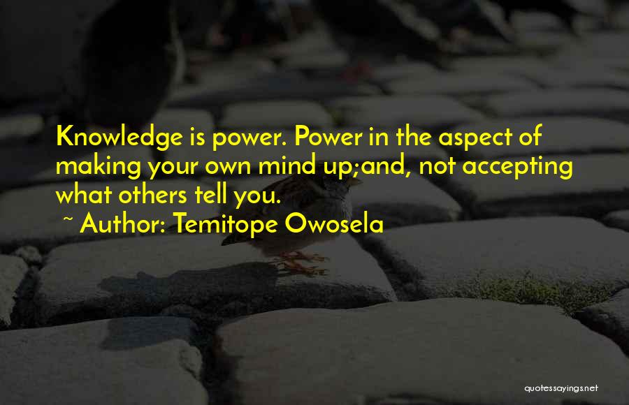 Temitope Owosela Quotes: Knowledge Is Power. Power In The Aspect Of Making Your Own Mind Up;and, Not Accepting What Others Tell You.
