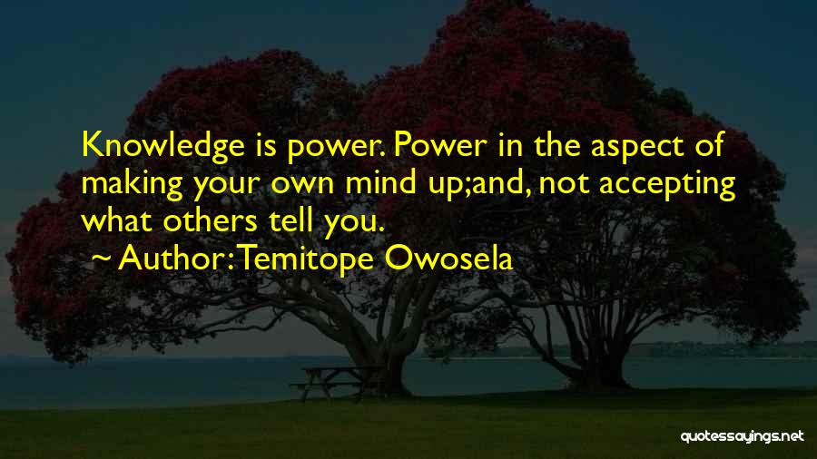 Temitope Owosela Quotes: Knowledge Is Power. Power In The Aspect Of Making Your Own Mind Up;and, Not Accepting What Others Tell You.