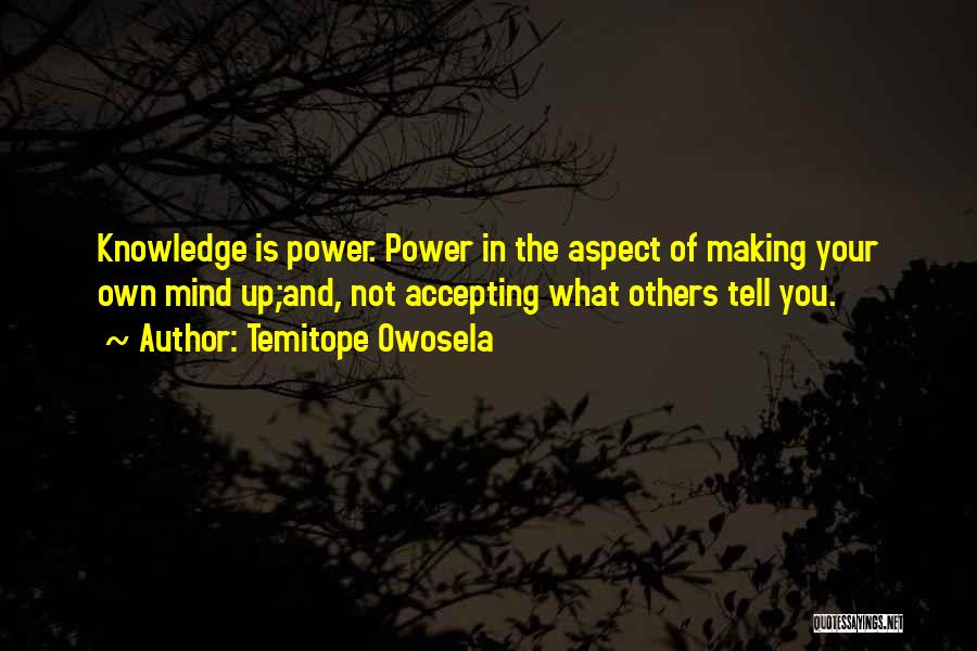 Temitope Owosela Quotes: Knowledge Is Power. Power In The Aspect Of Making Your Own Mind Up;and, Not Accepting What Others Tell You.