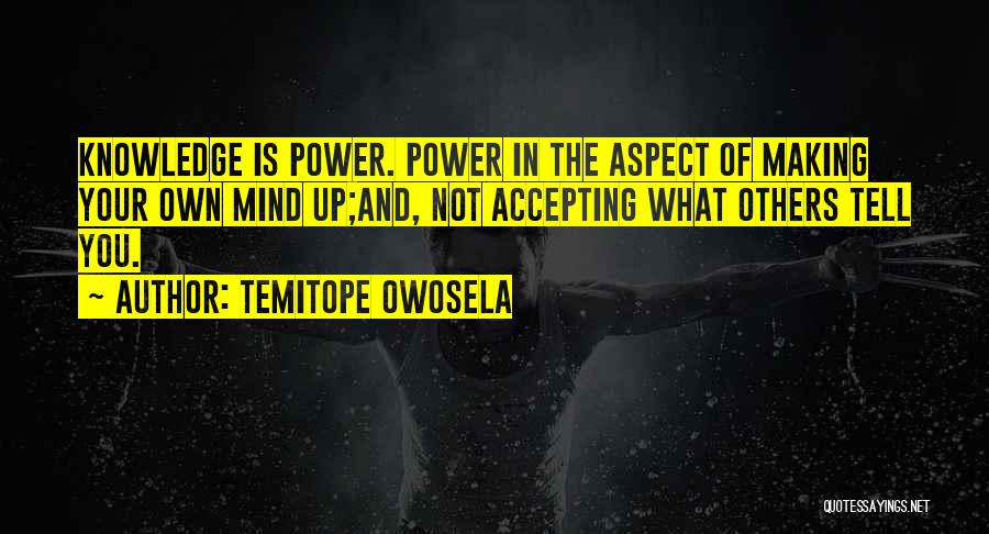 Temitope Owosela Quotes: Knowledge Is Power. Power In The Aspect Of Making Your Own Mind Up;and, Not Accepting What Others Tell You.