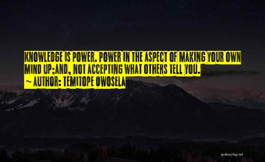 Temitope Owosela Quotes: Knowledge Is Power. Power In The Aspect Of Making Your Own Mind Up;and, Not Accepting What Others Tell You.