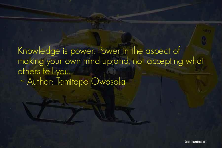 Temitope Owosela Quotes: Knowledge Is Power. Power In The Aspect Of Making Your Own Mind Up;and, Not Accepting What Others Tell You.