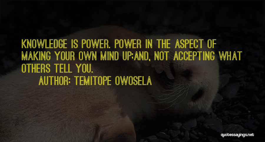 Temitope Owosela Quotes: Knowledge Is Power. Power In The Aspect Of Making Your Own Mind Up;and, Not Accepting What Others Tell You.