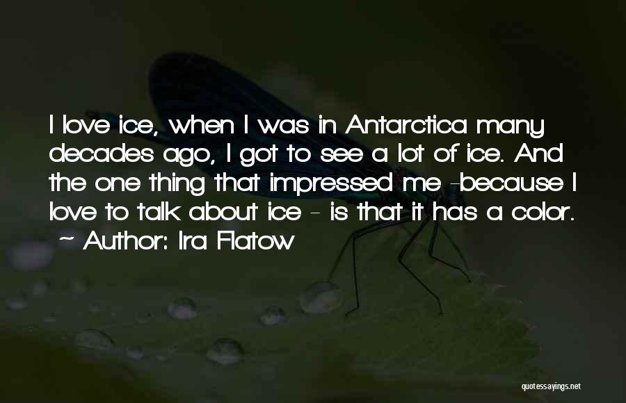 Ira Flatow Quotes: I Love Ice, When I Was In Antarctica Many Decades Ago, I Got To See A Lot Of Ice. And