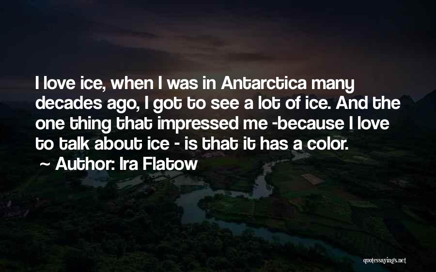 Ira Flatow Quotes: I Love Ice, When I Was In Antarctica Many Decades Ago, I Got To See A Lot Of Ice. And