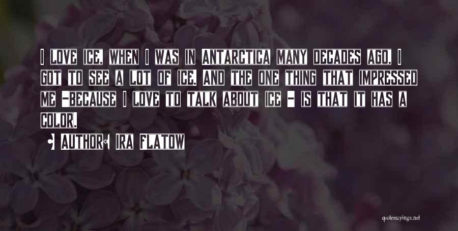 Ira Flatow Quotes: I Love Ice, When I Was In Antarctica Many Decades Ago, I Got To See A Lot Of Ice. And