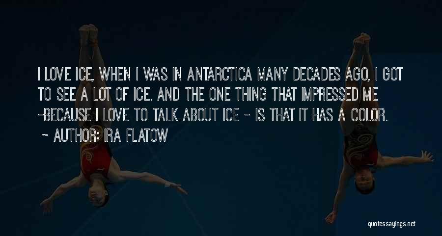 Ira Flatow Quotes: I Love Ice, When I Was In Antarctica Many Decades Ago, I Got To See A Lot Of Ice. And