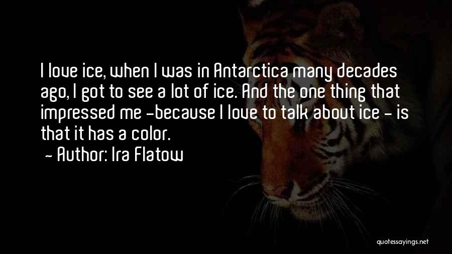 Ira Flatow Quotes: I Love Ice, When I Was In Antarctica Many Decades Ago, I Got To See A Lot Of Ice. And