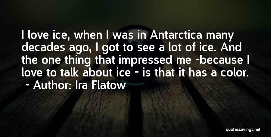 Ira Flatow Quotes: I Love Ice, When I Was In Antarctica Many Decades Ago, I Got To See A Lot Of Ice. And