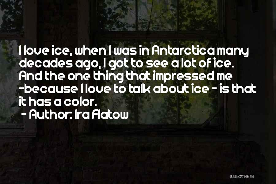 Ira Flatow Quotes: I Love Ice, When I Was In Antarctica Many Decades Ago, I Got To See A Lot Of Ice. And