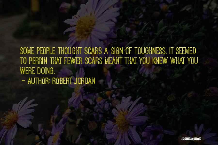 Robert Jordan Quotes: Some People Thought Scars A Sign Of Toughness. It Seemed To Perrin That Fewer Scars Meant That You Knew What