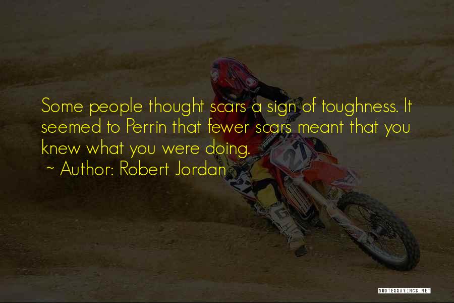 Robert Jordan Quotes: Some People Thought Scars A Sign Of Toughness. It Seemed To Perrin That Fewer Scars Meant That You Knew What