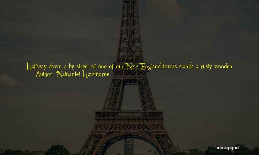 Nathaniel Hawthorne Quotes: Halfway Down A By-street Of One Of Our New England Towns Stands A Rusty Wooden House, With Seven Acutely Peaked