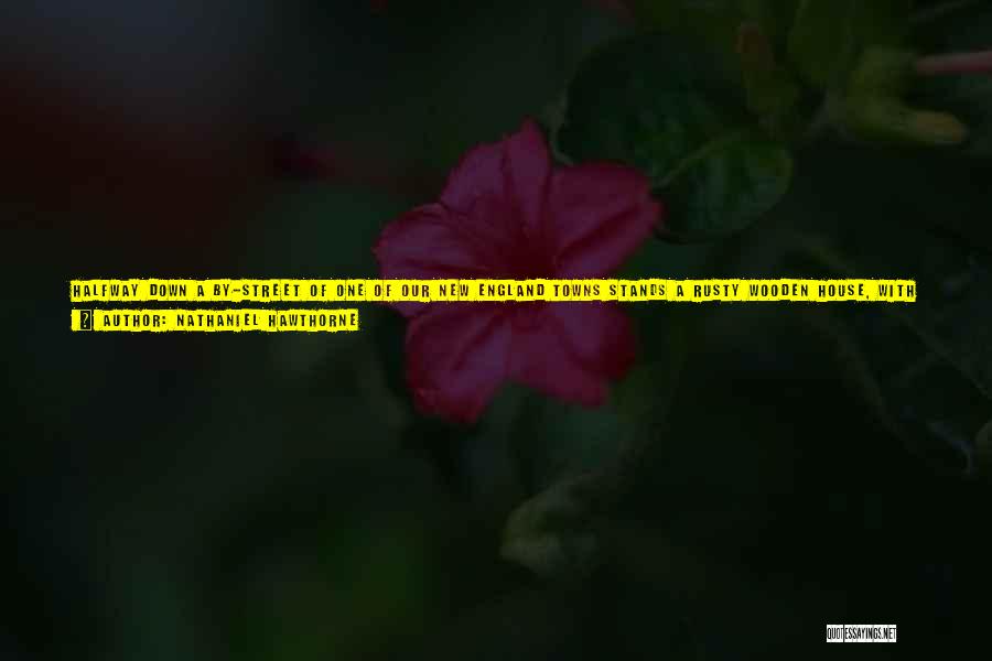 Nathaniel Hawthorne Quotes: Halfway Down A By-street Of One Of Our New England Towns Stands A Rusty Wooden House, With Seven Acutely Peaked