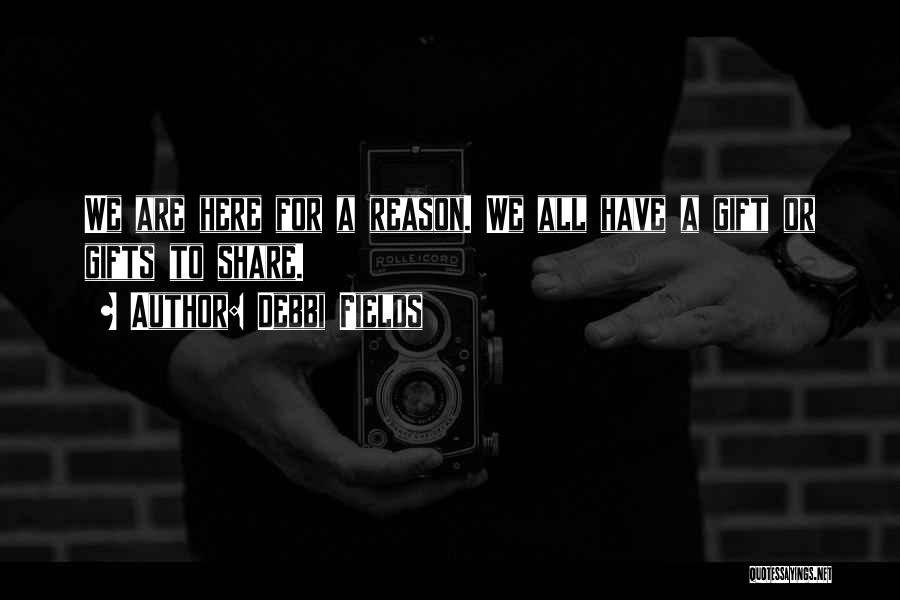 Debbi Fields Quotes: We Are Here For A Reason. We All Have A Gift Or Gifts To Share.