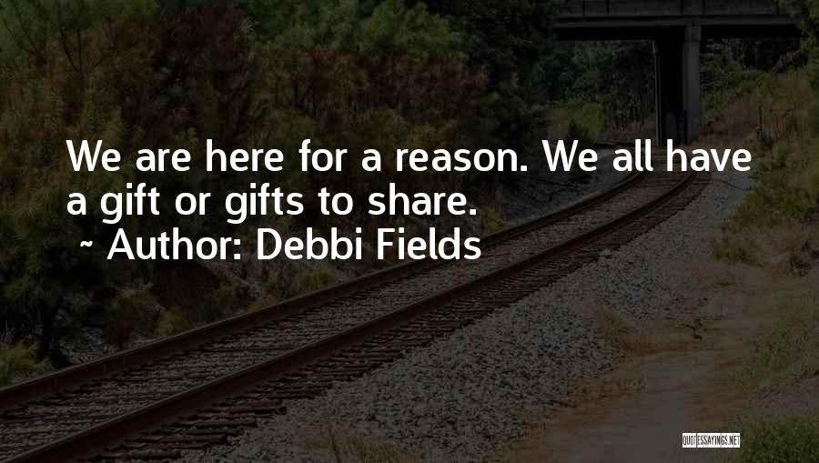 Debbi Fields Quotes: We Are Here For A Reason. We All Have A Gift Or Gifts To Share.
