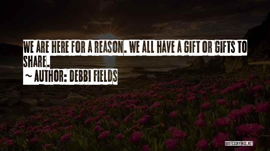 Debbi Fields Quotes: We Are Here For A Reason. We All Have A Gift Or Gifts To Share.