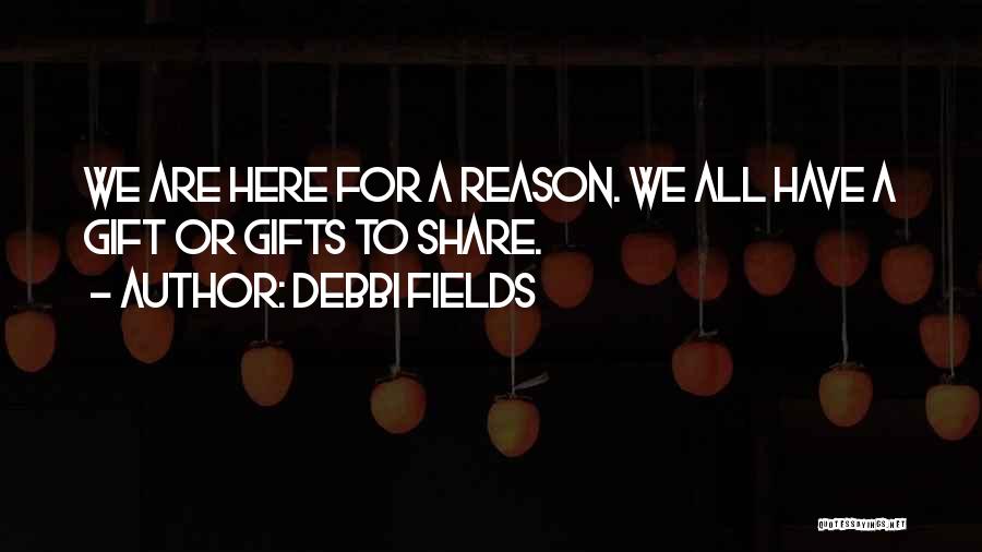 Debbi Fields Quotes: We Are Here For A Reason. We All Have A Gift Or Gifts To Share.