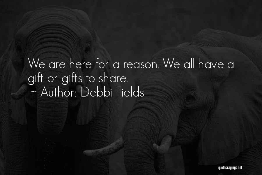 Debbi Fields Quotes: We Are Here For A Reason. We All Have A Gift Or Gifts To Share.