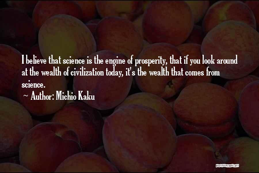 Michio Kaku Quotes: I Believe That Science Is The Engine Of Prosperity, That If You Look Around At The Wealth Of Civilization Today,