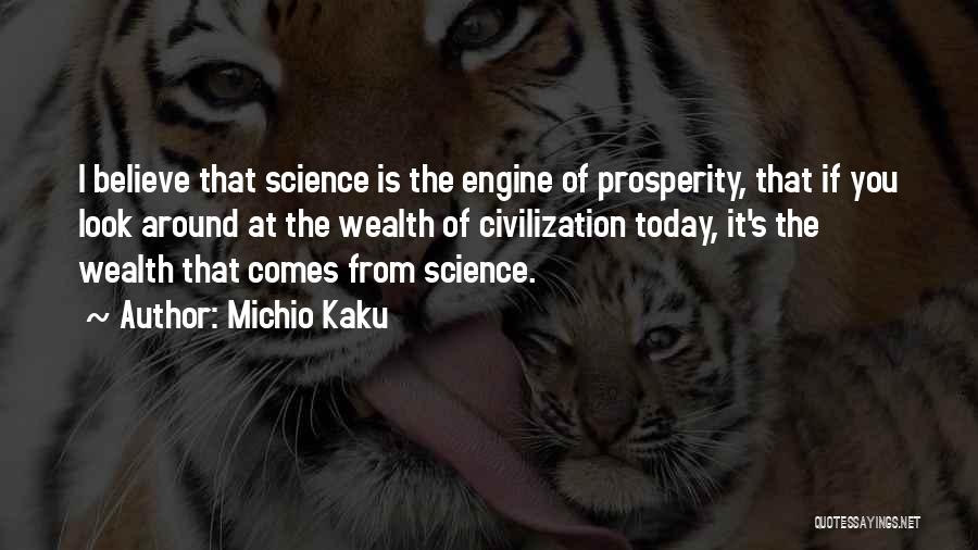 Michio Kaku Quotes: I Believe That Science Is The Engine Of Prosperity, That If You Look Around At The Wealth Of Civilization Today,