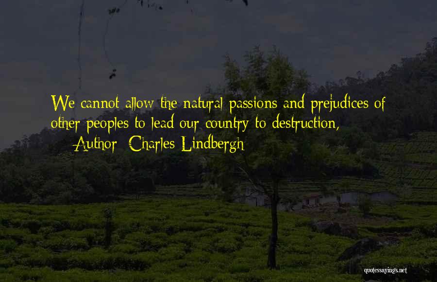 Charles Lindbergh Quotes: We Cannot Allow The Natural Passions And Prejudices Of Other Peoples To Lead Our Country To Destruction,