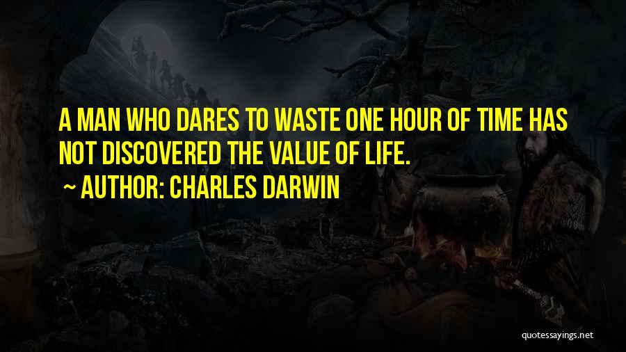 Charles Darwin Quotes: A Man Who Dares To Waste One Hour Of Time Has Not Discovered The Value Of Life.