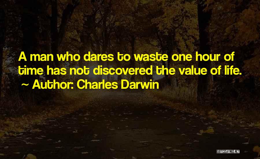 Charles Darwin Quotes: A Man Who Dares To Waste One Hour Of Time Has Not Discovered The Value Of Life.