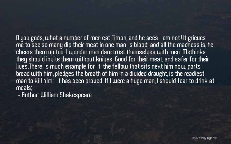 William Shakespeare Quotes: O You Gods, What A Number Of Men Eat Timon, And He Sees 'em Not! It Grieves Me To See