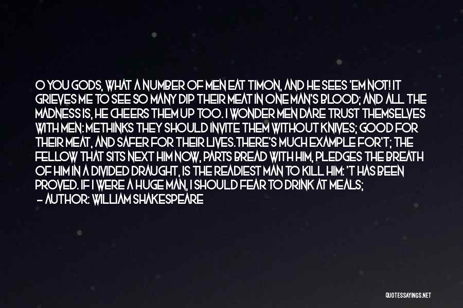 William Shakespeare Quotes: O You Gods, What A Number Of Men Eat Timon, And He Sees 'em Not! It Grieves Me To See