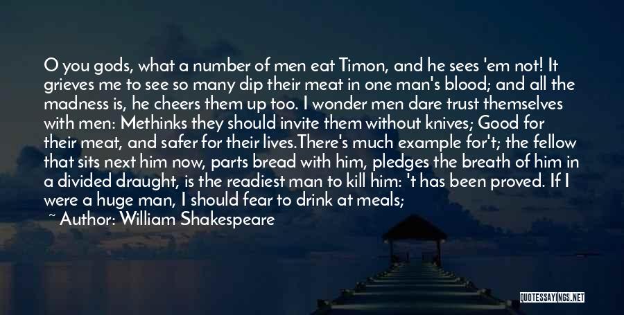 William Shakespeare Quotes: O You Gods, What A Number Of Men Eat Timon, And He Sees 'em Not! It Grieves Me To See