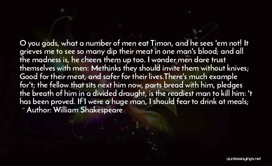 William Shakespeare Quotes: O You Gods, What A Number Of Men Eat Timon, And He Sees 'em Not! It Grieves Me To See