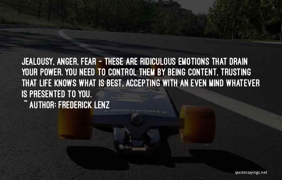Frederick Lenz Quotes: Jealousy, Anger, Fear - These Are Ridiculous Emotions That Drain Your Power. You Need To Control Them By Being Content,