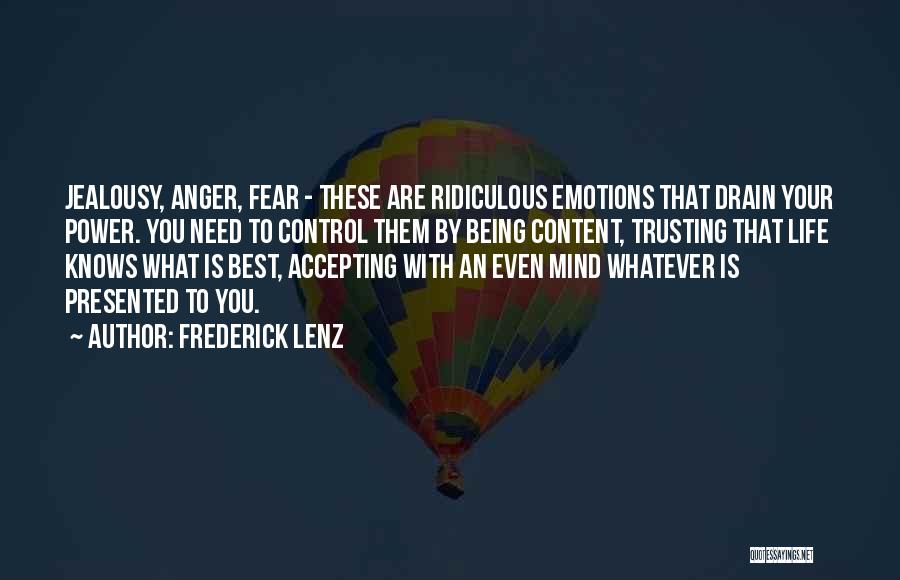 Frederick Lenz Quotes: Jealousy, Anger, Fear - These Are Ridiculous Emotions That Drain Your Power. You Need To Control Them By Being Content,
