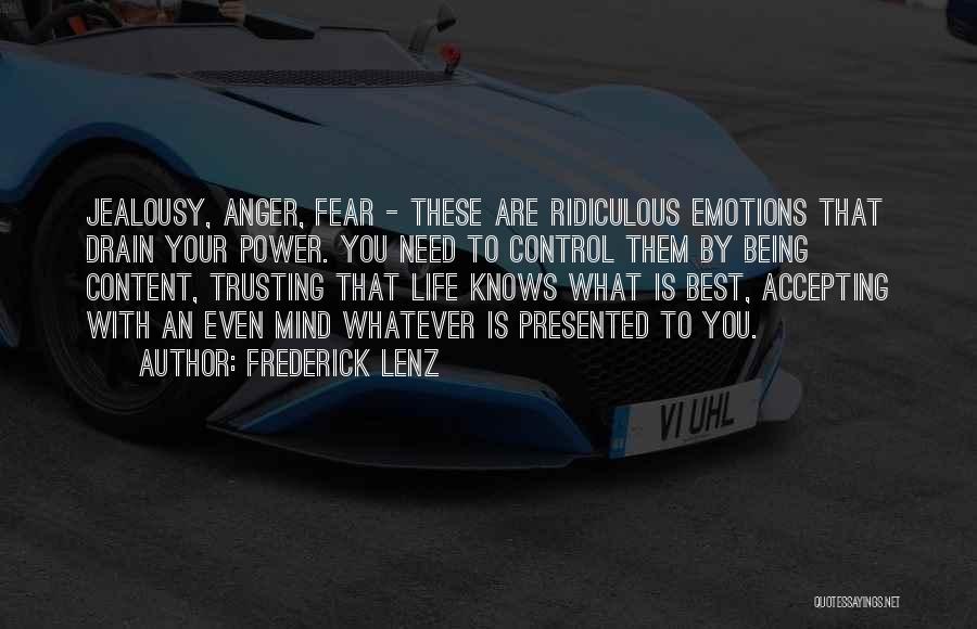 Frederick Lenz Quotes: Jealousy, Anger, Fear - These Are Ridiculous Emotions That Drain Your Power. You Need To Control Them By Being Content,