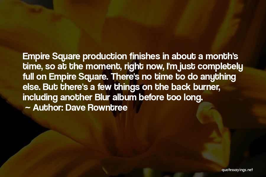 Dave Rowntree Quotes: Empire Square Production Finishes In About A Month's Time, So At The Moment, Right Now, I'm Just Completely Full On
