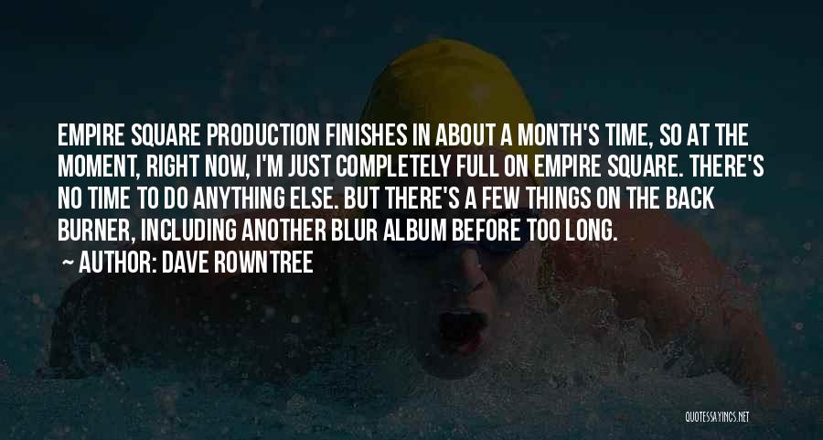 Dave Rowntree Quotes: Empire Square Production Finishes In About A Month's Time, So At The Moment, Right Now, I'm Just Completely Full On
