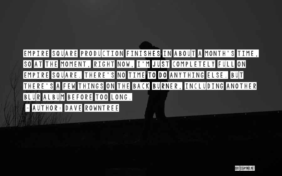 Dave Rowntree Quotes: Empire Square Production Finishes In About A Month's Time, So At The Moment, Right Now, I'm Just Completely Full On