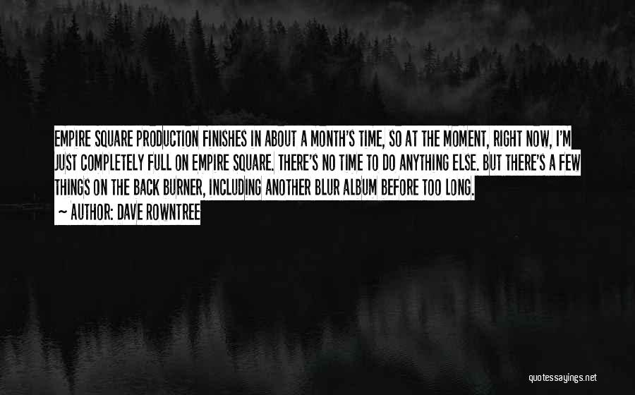 Dave Rowntree Quotes: Empire Square Production Finishes In About A Month's Time, So At The Moment, Right Now, I'm Just Completely Full On