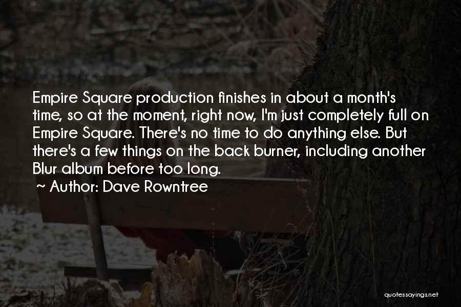 Dave Rowntree Quotes: Empire Square Production Finishes In About A Month's Time, So At The Moment, Right Now, I'm Just Completely Full On