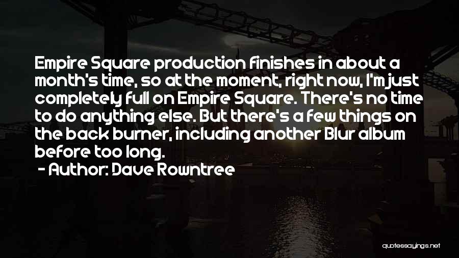 Dave Rowntree Quotes: Empire Square Production Finishes In About A Month's Time, So At The Moment, Right Now, I'm Just Completely Full On