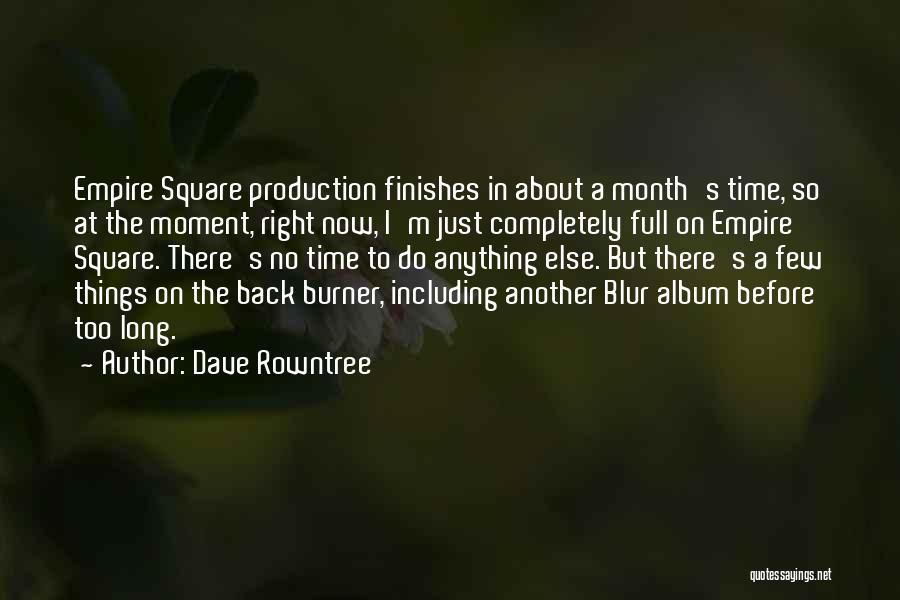 Dave Rowntree Quotes: Empire Square Production Finishes In About A Month's Time, So At The Moment, Right Now, I'm Just Completely Full On