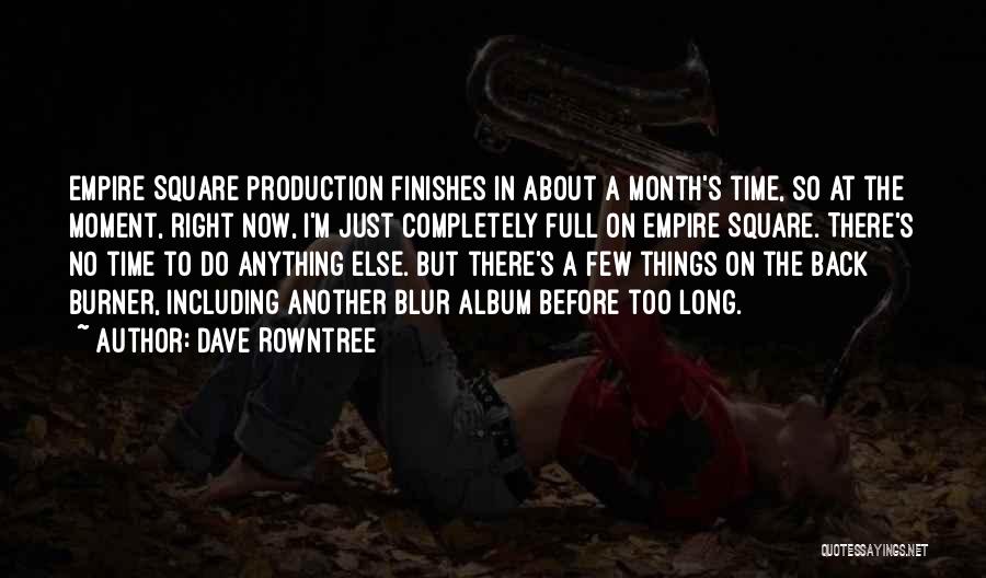 Dave Rowntree Quotes: Empire Square Production Finishes In About A Month's Time, So At The Moment, Right Now, I'm Just Completely Full On
